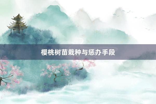 樱桃树苗栽种与惩办手段