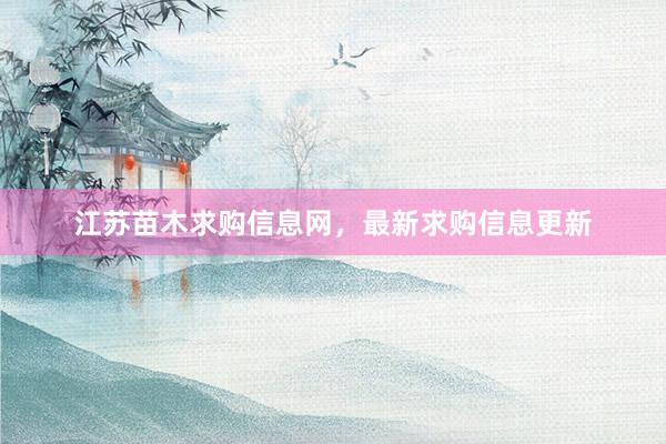 江苏苗木求购信息网，最新求购信息更新