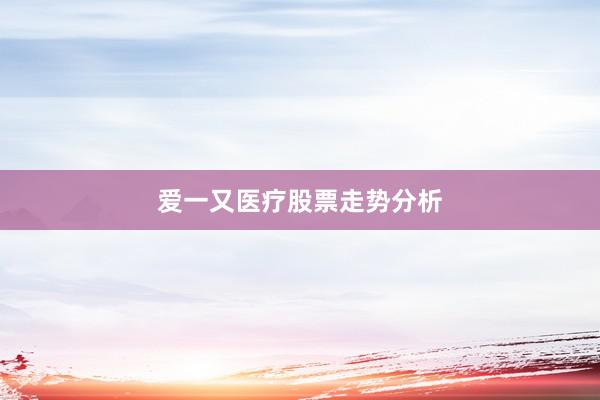 爱一又医疗股票走势分析