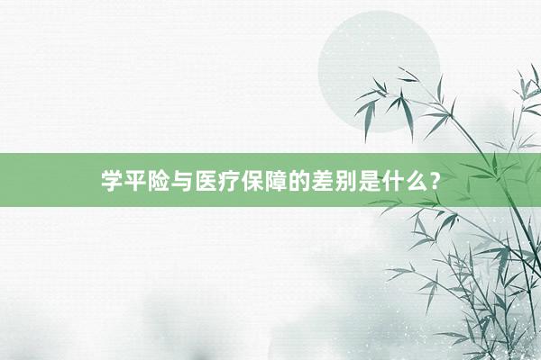 学平险与医疗保障的差别是什么？