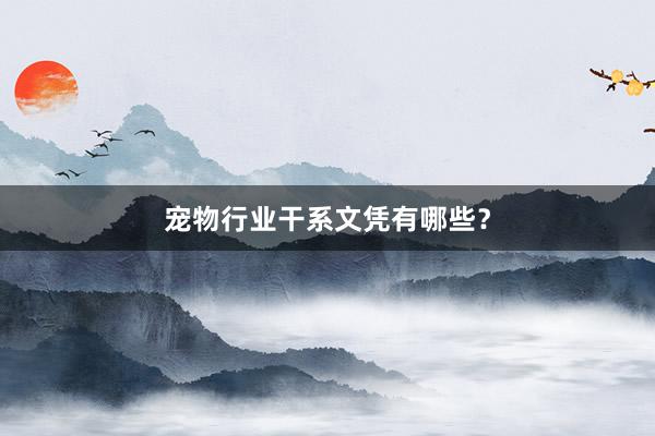 宠物行业干系文凭有哪些？