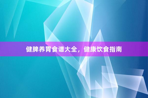 健脾养胃食谱大全，健康饮食指南