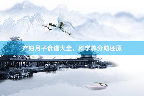 产妇月子食谱大全，科学养分助还原